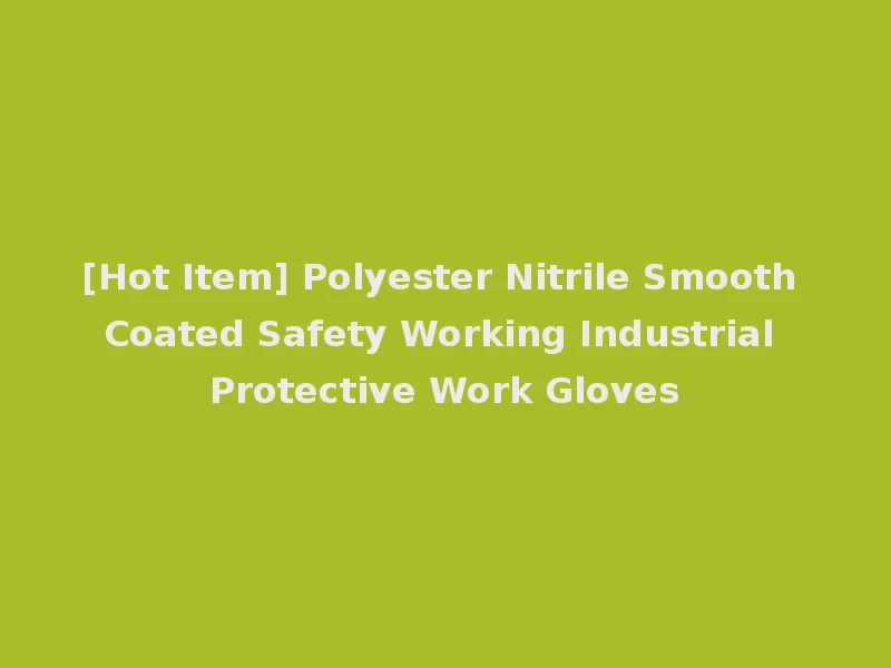 [Hot Item] Polyester Nitrile Smooth Coated Safety Working Industrial Protective Work Gloves
