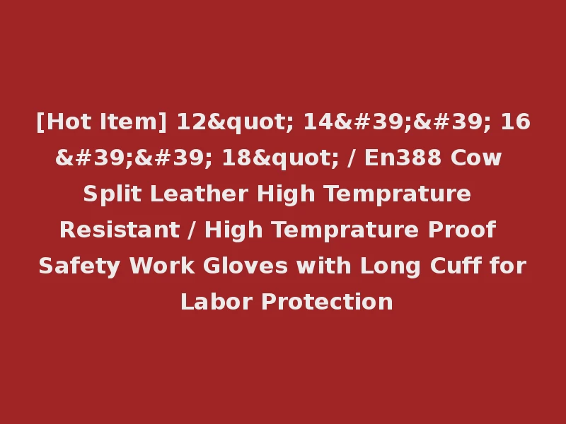 [Hot Item] 12" 14'' 16'' 18" / En388 Cow Split Leather High Temprature Resistant / High Temprature Proof Safety Work Gloves with Long Cuff for Labor Protection