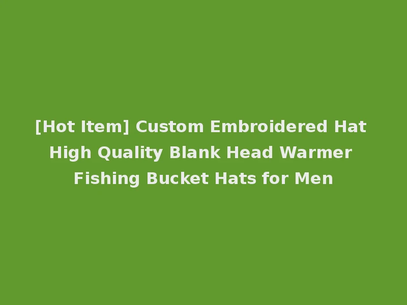 [Hot Item] Custom Embroidered Hat High Quality Blank Head Warmer Fishing Bucket Hats for Men
