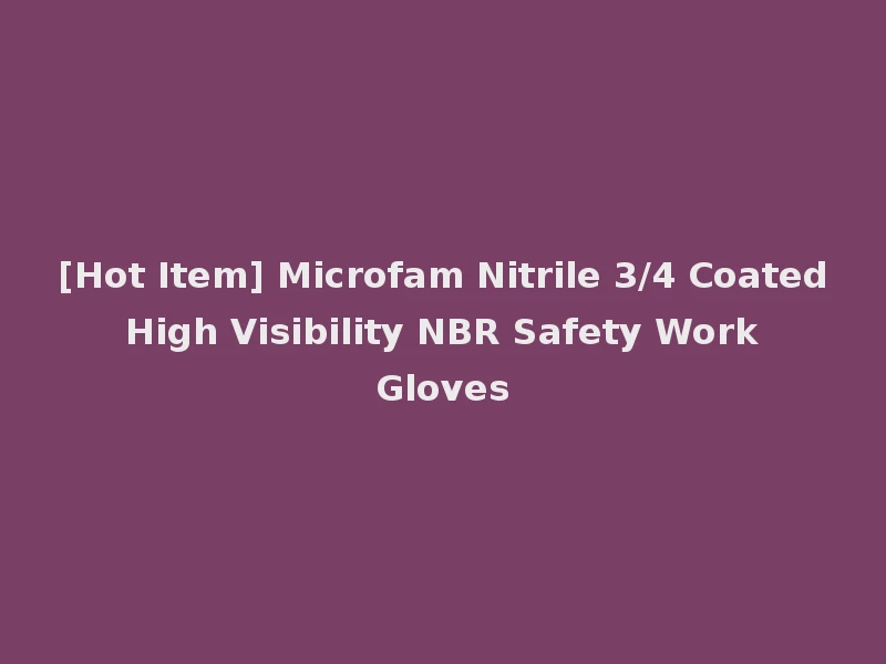 [Hot Item] Microfam Nitrile 3/4 Coated High Visibility NBR Safety Work Gloves