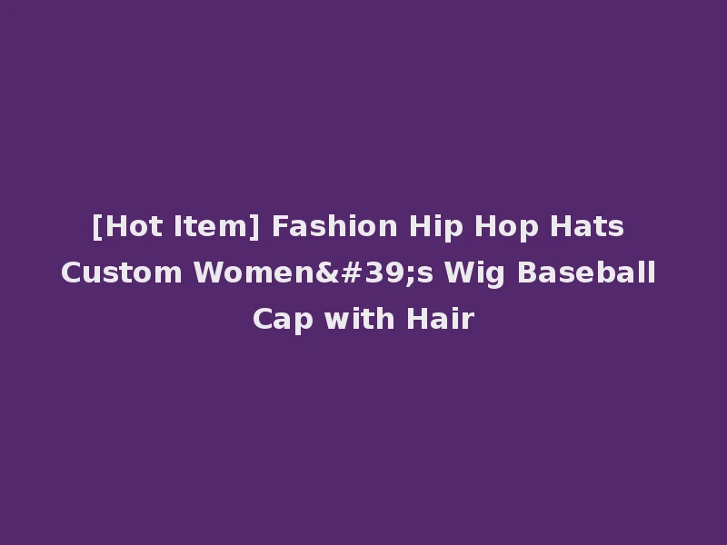 [Hot Item] Fashion Hip Hop Hats Custom Women's Wig Baseball Cap with Hair