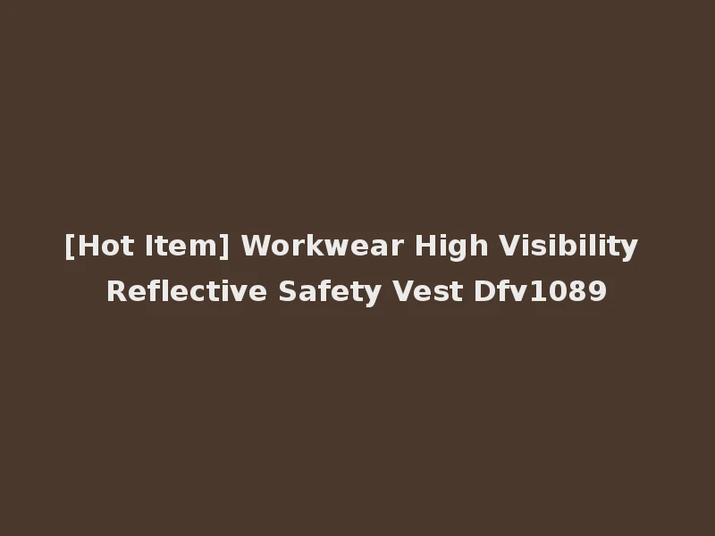[Hot Item] Workwear High Visibility Reflective Safety Vest Dfv1089
