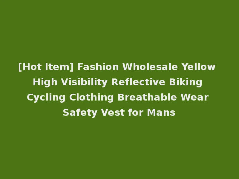 [Hot Item] Fashion Wholesale Yellow High Visibility Reflective Biking Cycling Clothing Breathable Wear Safety Vest for Mans