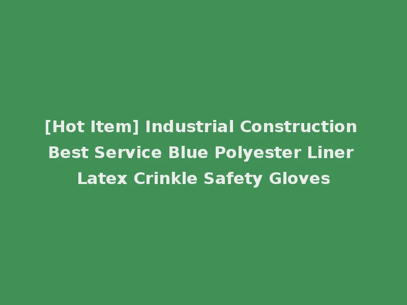 [Hot Item] Industrial Construction Best Service Blue Polyester Liner Latex Crinkle Safety Gloves