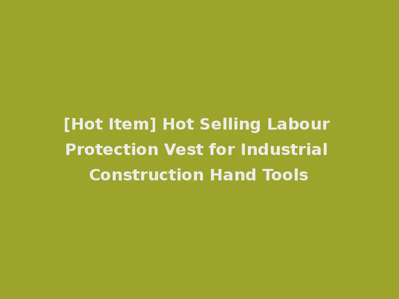 [Hot Item] Hot Selling Labour Protection Vest for Industrial Construction Hand Tools