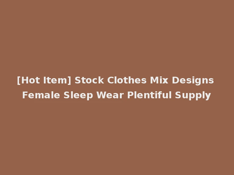 [Hot Item] Stock Clothes Mix Designs Female Sleep Wear Plentiful Supply