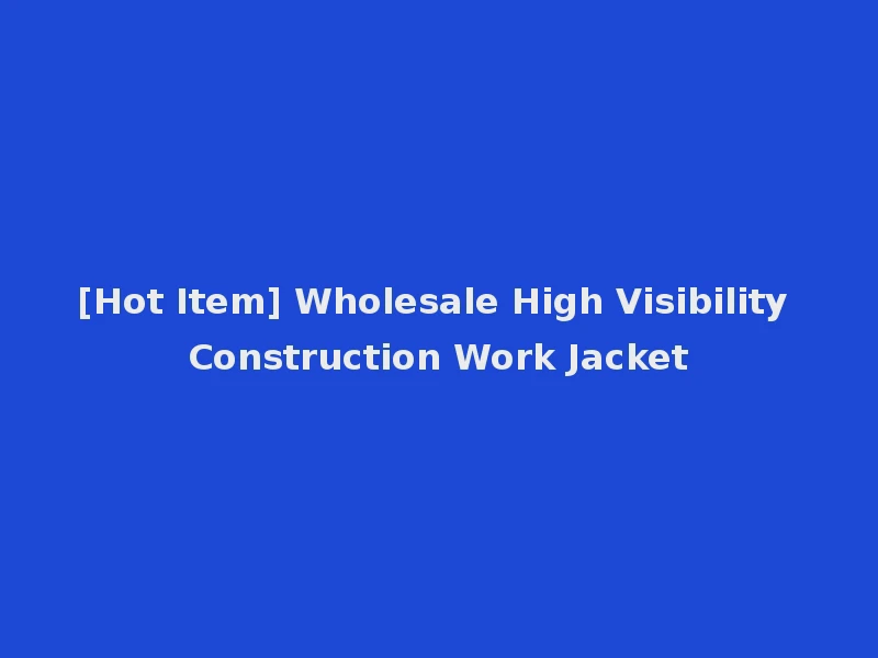 [Hot Item] Wholesale High Visibility Construction Work Jacket