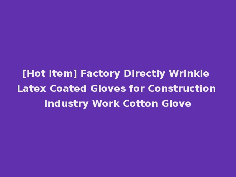 [Hot Item] Factory Directly Wrinkle Latex Coated Gloves for Construction Industry Work Cotton Glove