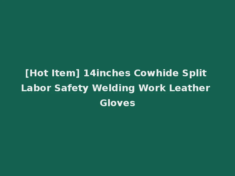 [Hot Item] 14inches Cowhide Split Labor Safety Welding Work Leather Gloves