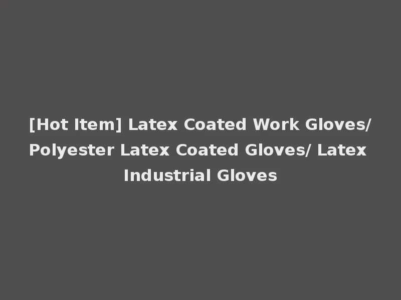 [Hot Item] Latex Coated Work Gloves/Polyester Latex Coated Gloves/ Latex Industrial Gloves