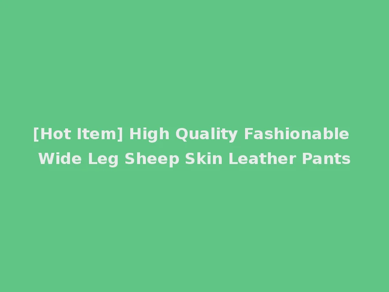 [Hot Item] High Quality Fashionable Wide Leg Sheep Skin Leather Pants