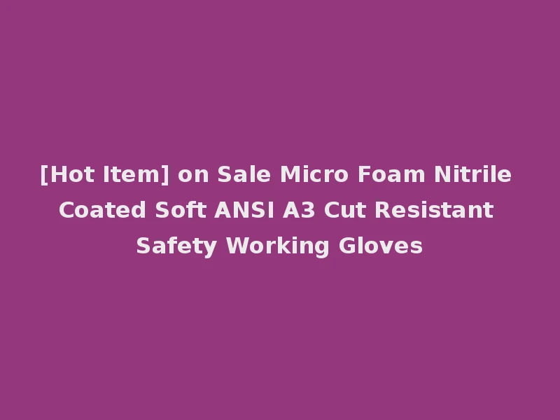 [Hot Item] on Sale Micro Foam Nitrile Coated Soft ANSI A3 Cut Resistant Safety Working Gloves