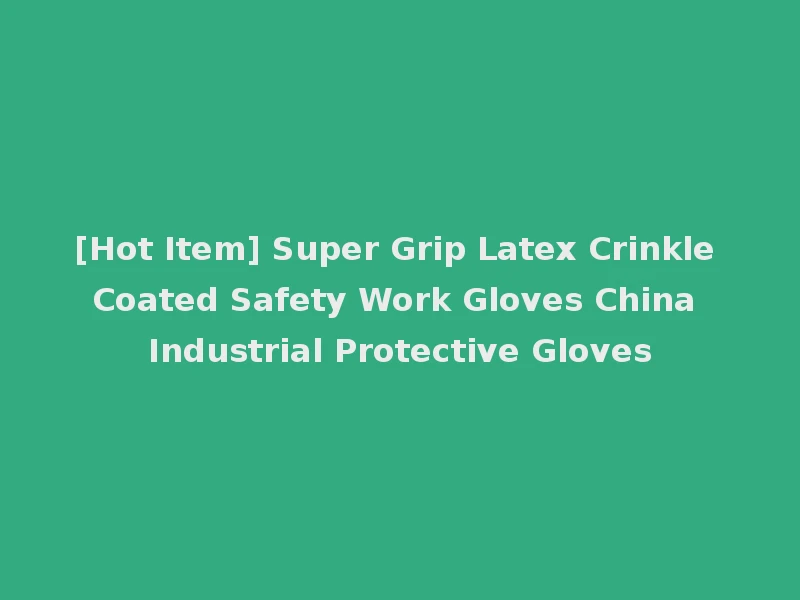 [Hot Item] Super Grip Latex Crinkle Coated Safety Work Gloves China Industrial Protective Gloves
