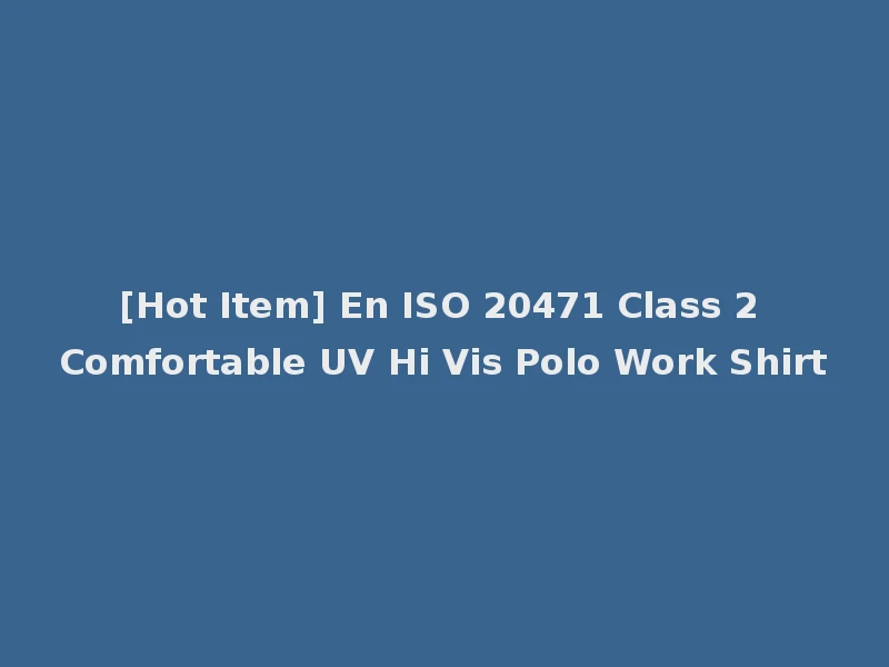 [Hot Item] En ISO 20471 Class 2 Comfortable UV Hi Vis Polo Work Shirt