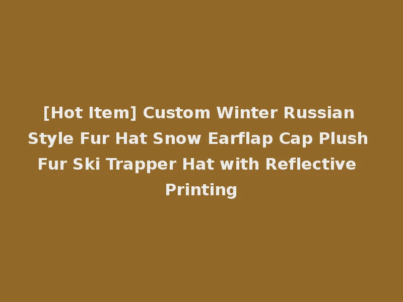 [Hot Item] Custom Winter Russian Style Fur Hat Snow Earflap Cap Plush Fur Ski Trapper Hat with Reflective Printing