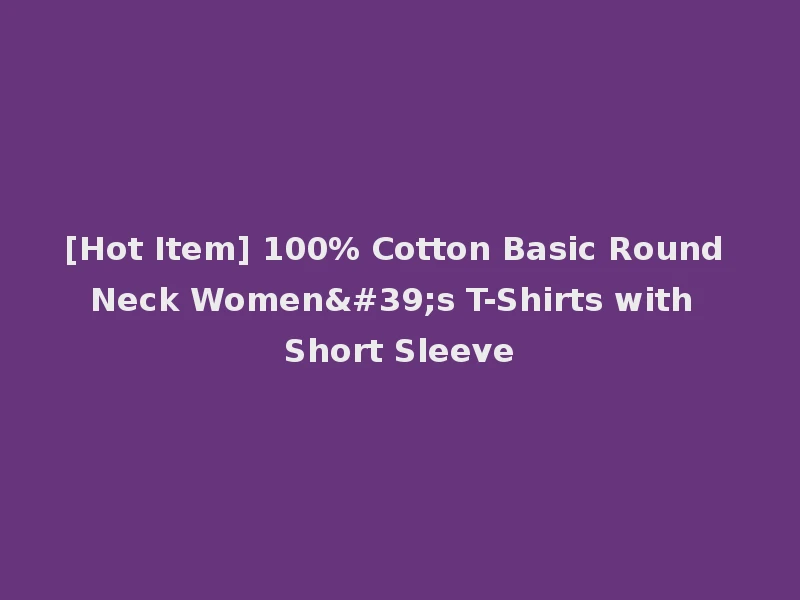 [Hot Item] 100% Cotton Basic Round Neck Women's T-Shirts with Short Sleeve