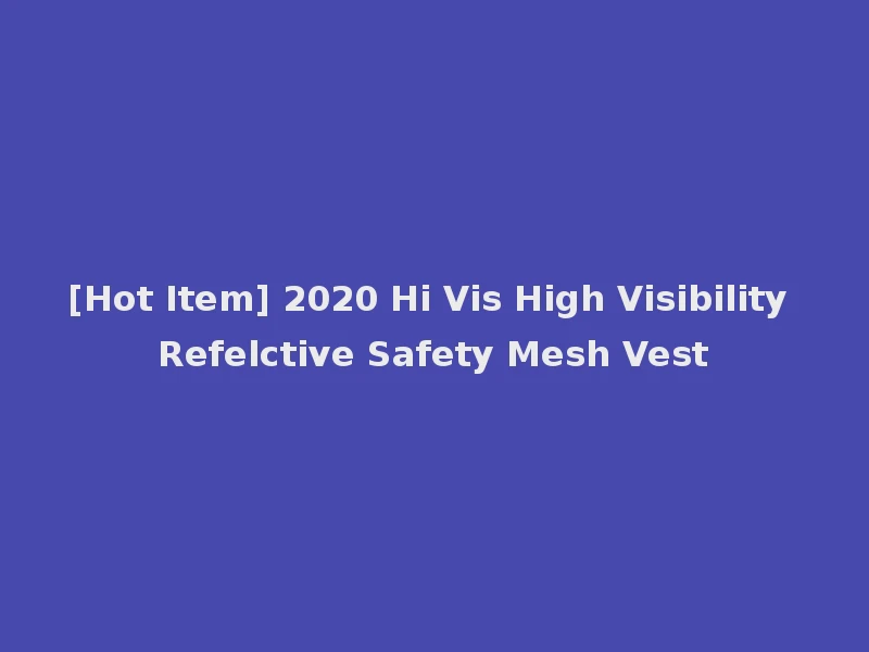 [Hot Item] 2020 Hi Vis High Visibility Refelctive Safety Mesh Vest