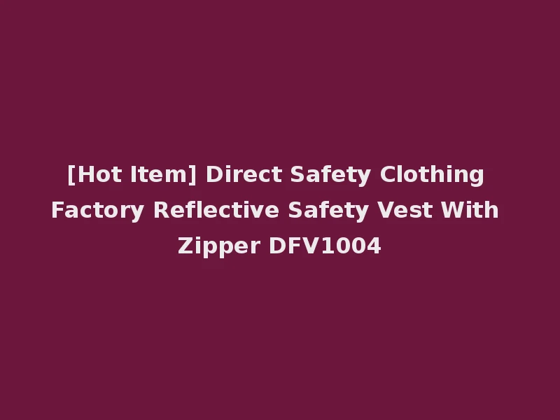 [Hot Item] Direct Safety Clothing Factory Reflective Safety Vest With Zipper DFV1004