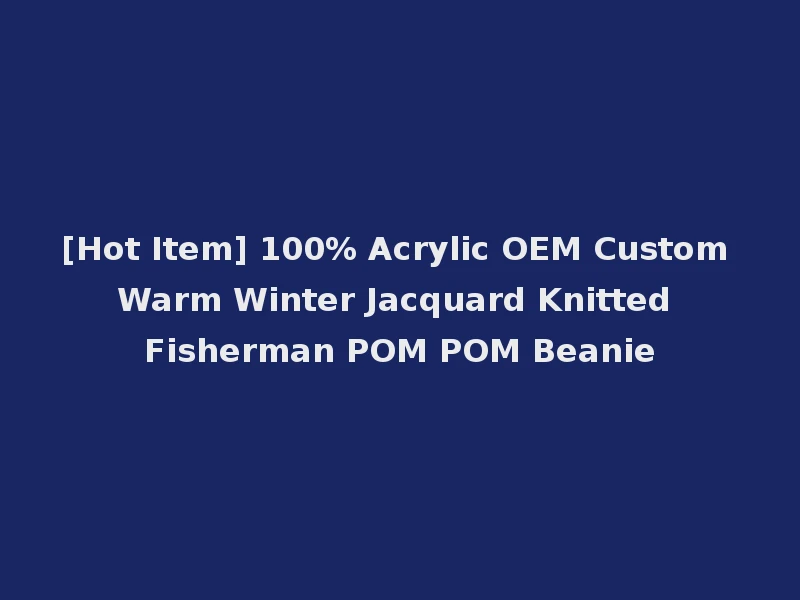 [Hot Item] 100% Acrylic OEM Custom Warm Winter Jacquard Knitted Fisherman POM POM Beanie