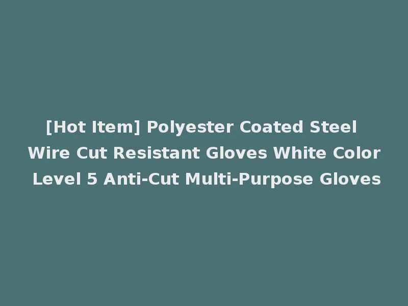 [Hot Item] Polyester Coated Steel Wire Cut Resistant Gloves White Color Level 5 Anti-Cut Multi-Purpose Gloves