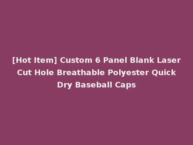 [Hot Item] Custom 6 Panel Blank Laser Cut Hole Breathable Polyester Quick Dry Baseball Caps
