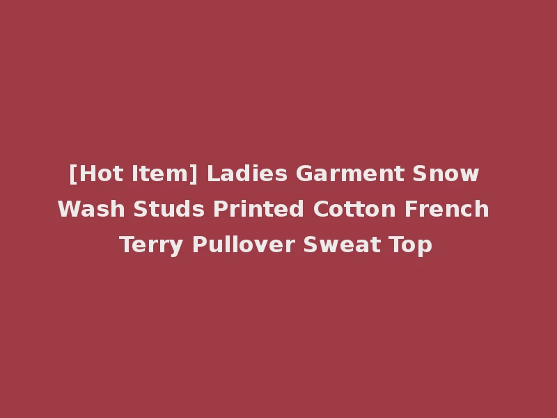 [Hot Item] Ladies Garment Snow Wash Studs Printed Cotton French Terry Pullover Sweat Top