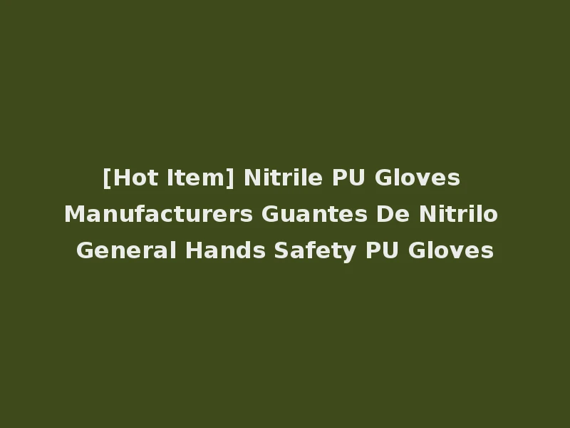 [Hot Item] Nitrile PU Gloves Manufacturers Guantes De Nitrilo General Hands Safety PU Gloves