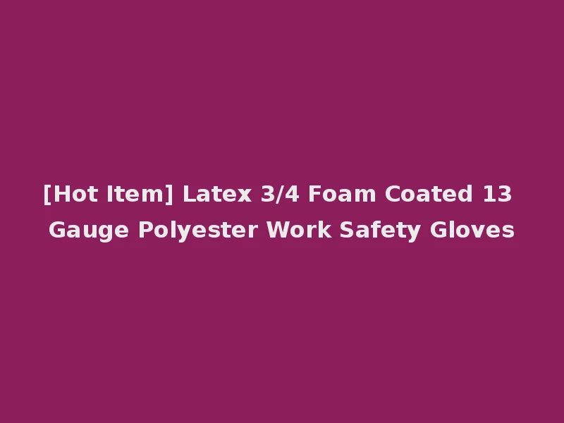 [Hot Item] Latex 3/4 Foam Coated 13 Gauge Polyester Work Safety Gloves