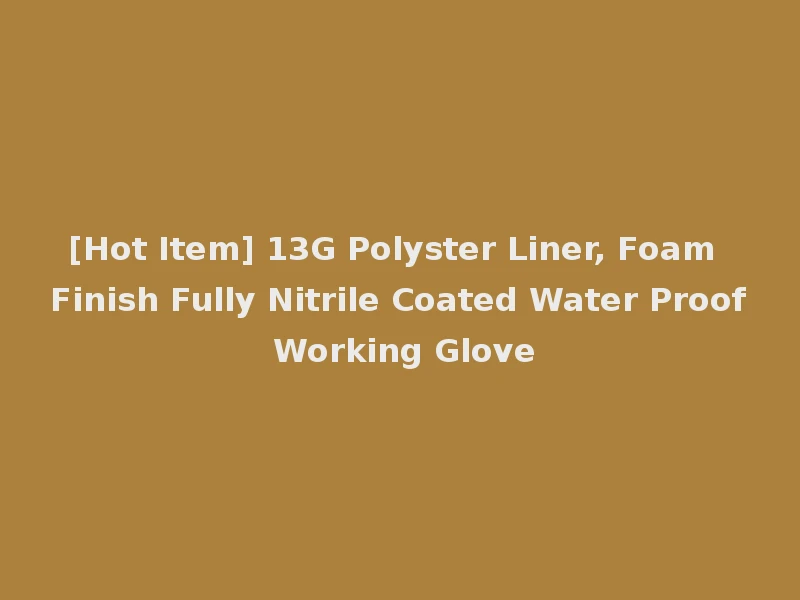 [Hot Item] 13G Polyster Liner, Foam Finish Fully Nitrile Coated Water Proof Working Glove