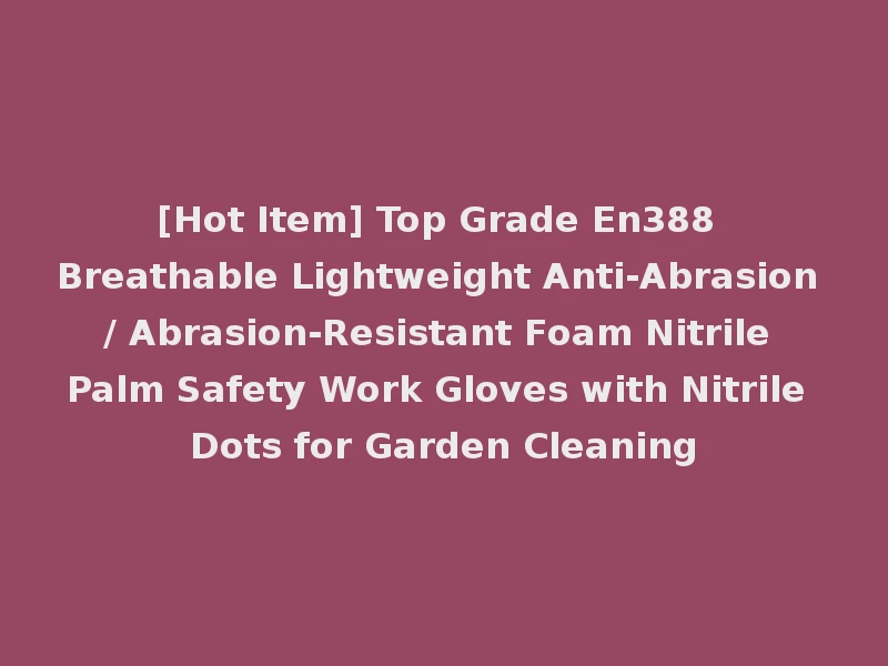 [Hot Item] Top Grade En388 Breathable Lightweight Anti-Abrasion / Abrasion-Resistant Foam Nitrile Palm Safety Work Gloves with Nitrile Dots for Garden Cleaning
