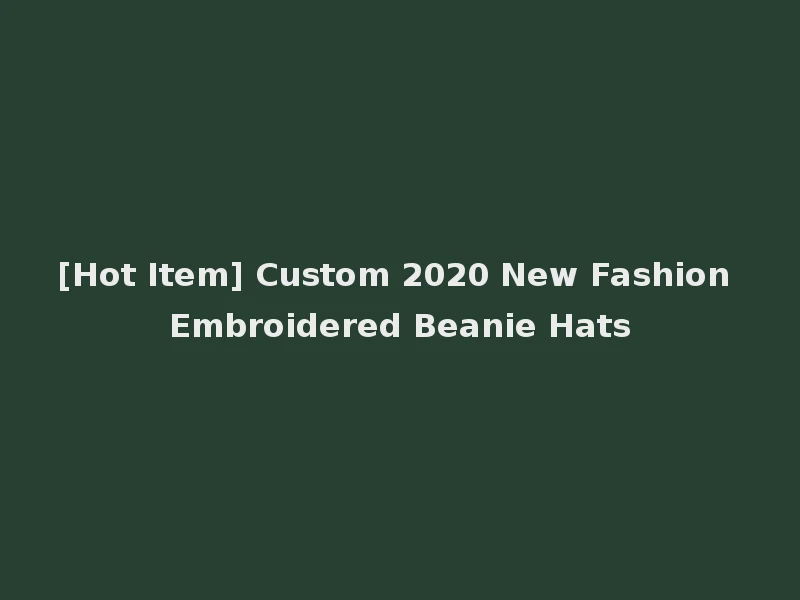 [Hot Item] Custom 2020 New Fashion Embroidered Beanie Hats