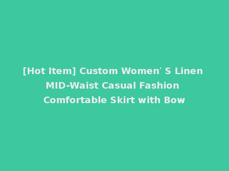[Hot Item] Custom Women′ S Linen MID-Waist Casual Fashion Comfortable Skirt with Bow