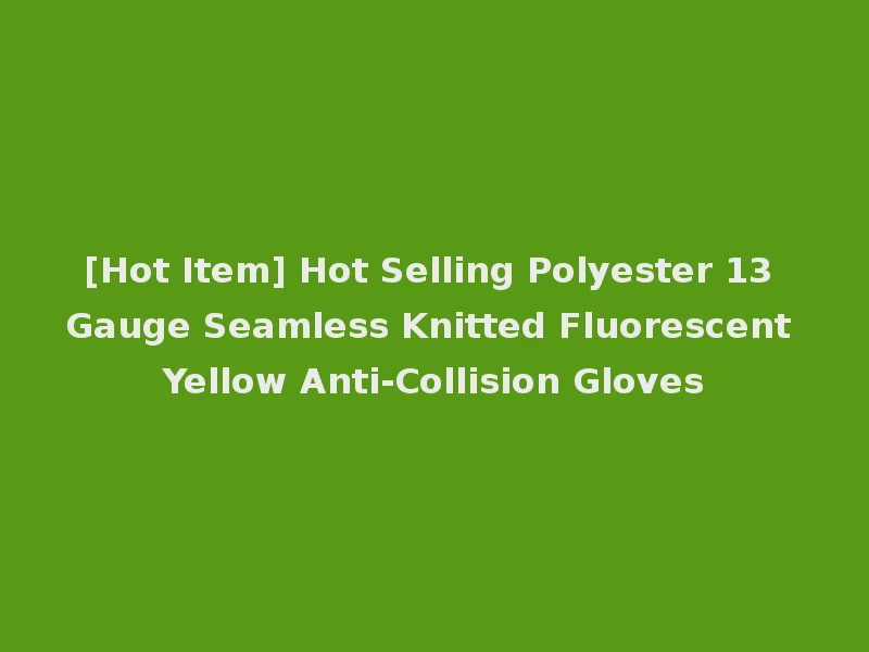 [Hot Item] Hot Selling Polyester 13 Gauge Seamless Knitted Fluorescent Yellow Anti-Collision Gloves