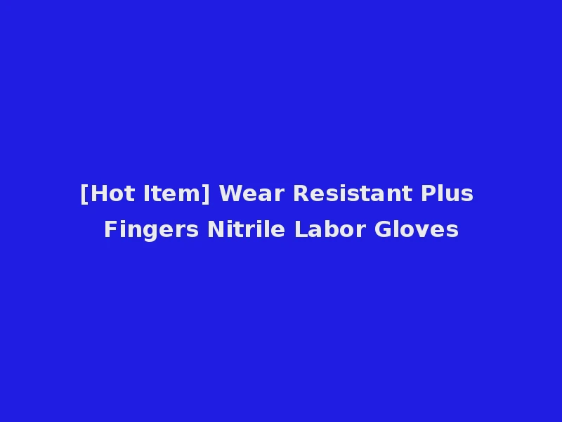 [Hot Item] Wear Resistant Plus Fingers Nitrile Labor Gloves