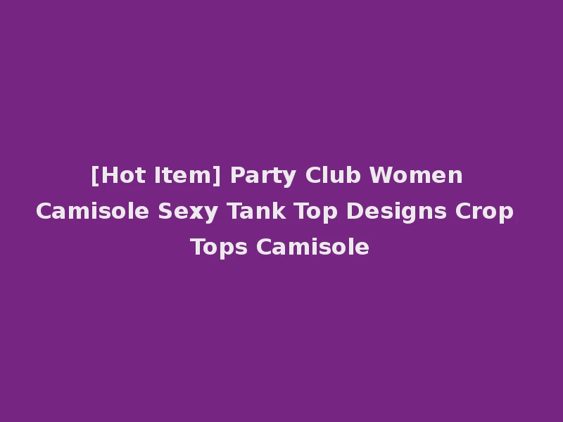 [Hot Item] Party Club Women Camisole Sexy Tank Top Designs Crop Tops Camisole