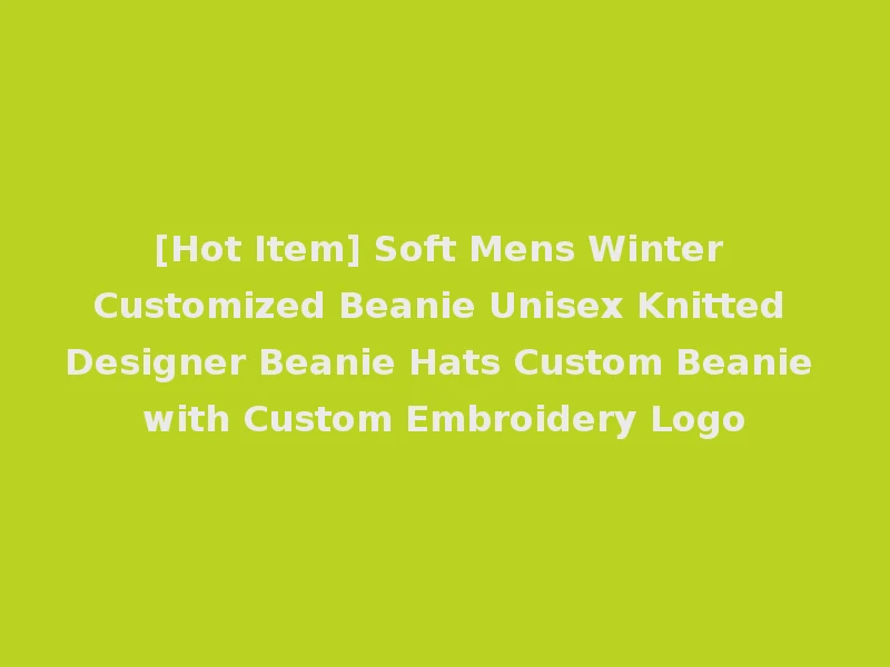 [Hot Item] Soft Mens Winter Customized Beanie Unisex Knitted Designer Beanie Hats Custom Beanie with Custom Embroidery Logo