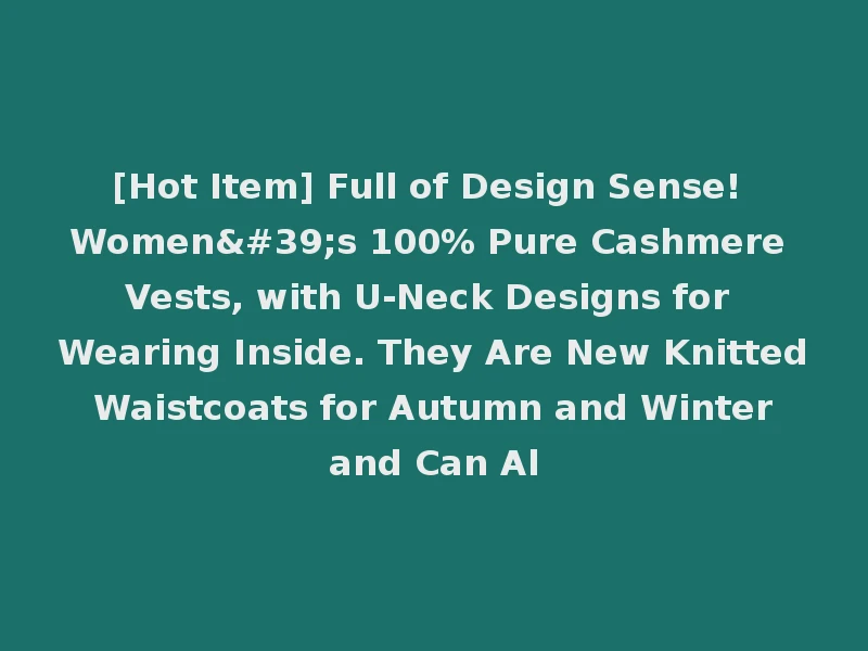 [Hot Item] Full of Design Sense! Women's 100% Pure Cashmere Vests, with U-Neck Designs for Wearing Inside. They Are New Knitted Waistcoats for Autumn and Winter and Can Al