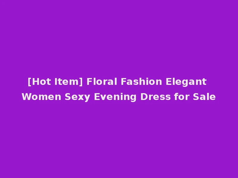 [Hot Item] Floral Fashion Elegant Women Sexy Evening Dress for Sale