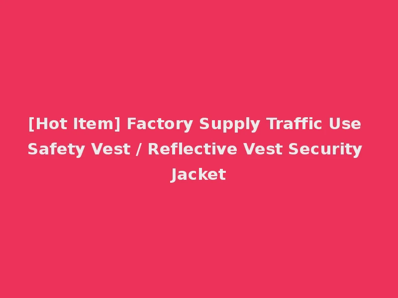 [Hot Item] Factory Supply Traffic Use Safety Vest / Reflective Vest Security Jacket