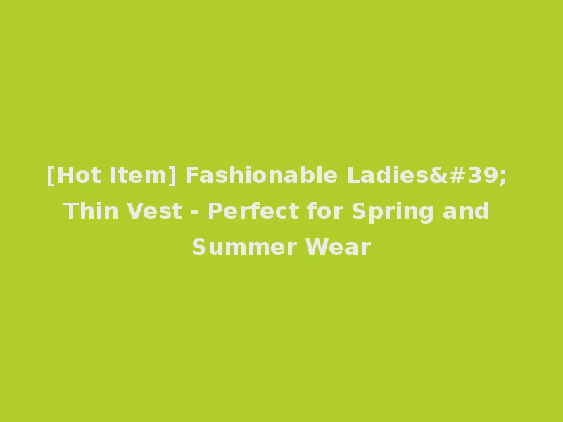 [Hot Item] Fashionable Ladies' Thin Vest - Perfect for Spring and Summer Wear