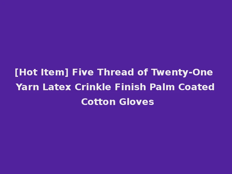 [Hot Item] Five Thread of Twenty-One Yarn Latex Crinkle Finish Palm Coated Cotton Gloves