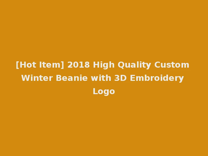 [Hot Item] 2018 High Quality Custom Winter Beanie with 3D Embroidery Logo