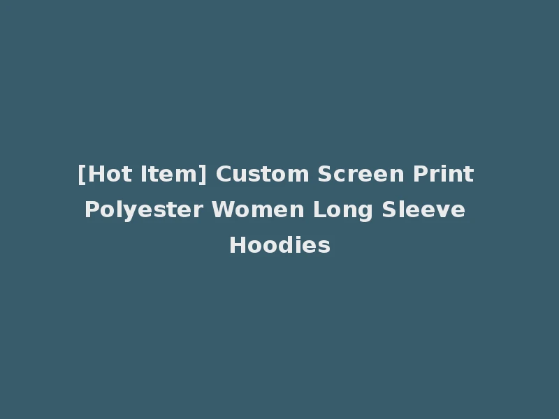 [Hot Item] Custom Screen Print Polyester Women Long Sleeve Hoodies