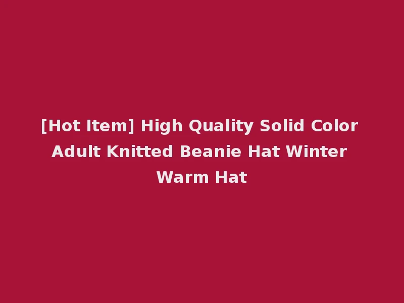 [Hot Item] High Quality Solid Color Adult Knitted Beanie Hat Winter Warm Hat