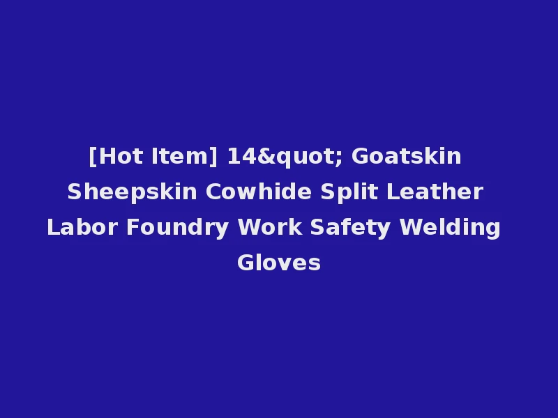 [Hot Item] 14" Goatskin Sheepskin Cowhide Split Leather Labor Foundry Work Safety Welding Gloves