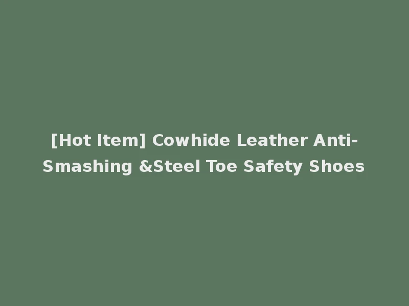 [Hot Item] Cowhide Leather Anti-Smashing &Steel Toe Safety Shoes