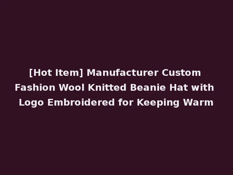 [Hot Item] Manufacturer Custom Fashion Wool Knitted Beanie Hat with Logo Embroidered for Keeping Warm