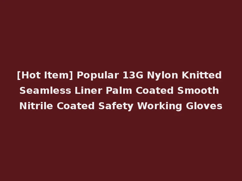 [Hot Item] Popular 13G Nylon Knitted Seamless Liner Palm Coated Smooth Nitrile Coated Safety Working Gloves