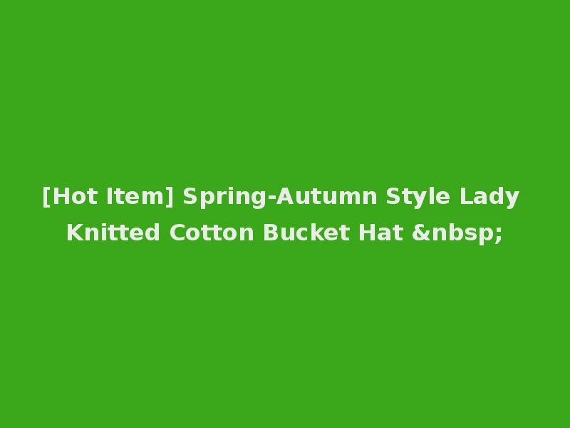 [Hot Item] Spring-Autumn Style Lady Knitted Cotton Bucket Hat &nbsp;