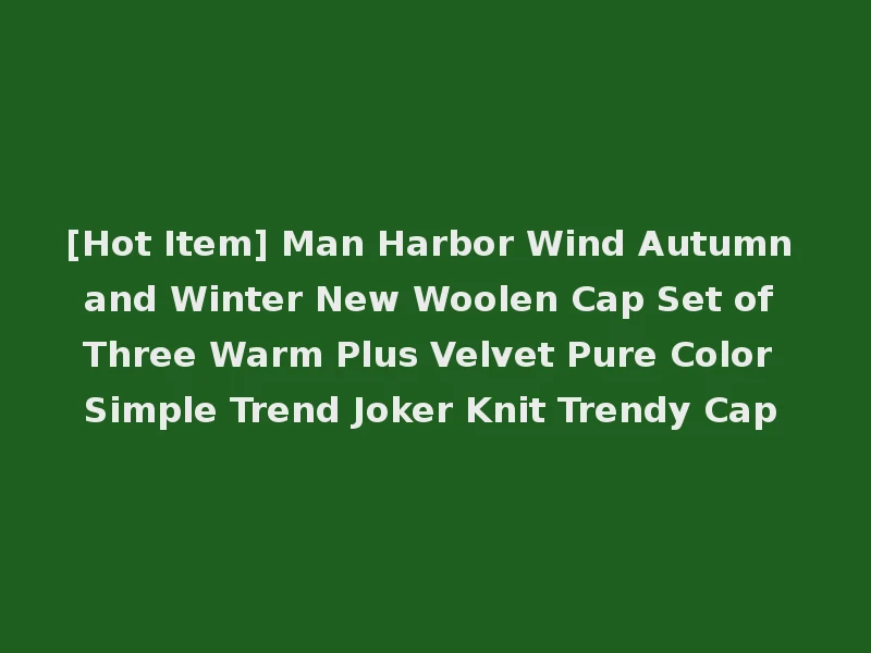 [Hot Item] Man Harbor Wind Autumn and Winter New Woolen Cap Set of Three Warm Plus Velvet Pure Color Simple Trend Joker Knit Trendy Cap